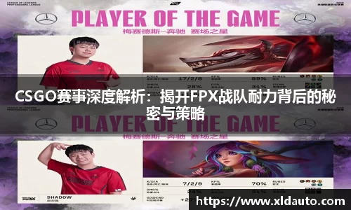 CSGO赛事深度解析：揭开FPX战队耐力背后的秘密与策略