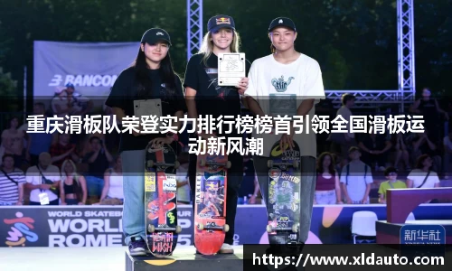 重庆滑板队荣登实力排行榜榜首引领全国滑板运动新风潮